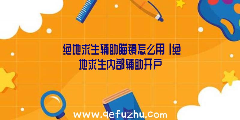 「绝地求生辅助瞄镜怎么用」|绝地求生内部辅助开户